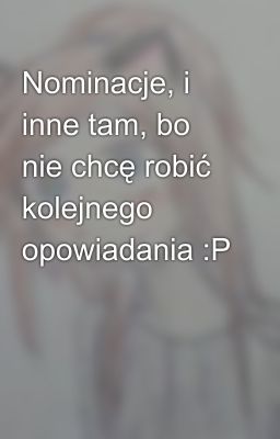 Nominacje, i inne tam, bo nie chcę robić kolejnego opowiadania :P