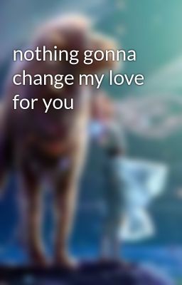 nothing gonna change my love for you