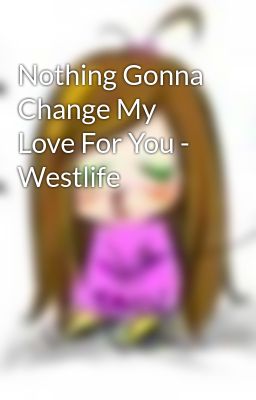 Nothing Gonna Change My Love For You - Westlife