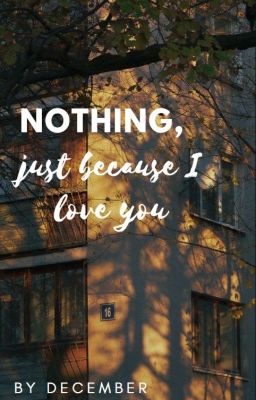 Nothing, just because I love you