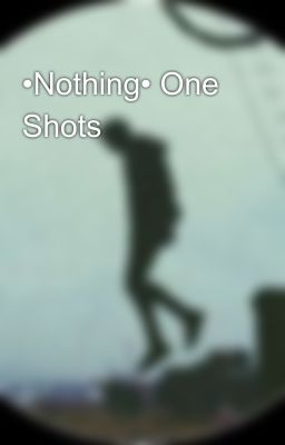 •Nothing• One Shots