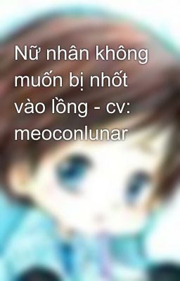 Nữ nhân không muốn bị nhốt vào lồng - cv: meoconlunar