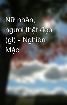 Nữ nhân, ngươi thật đẹp (gl) - Nghiên Mặc