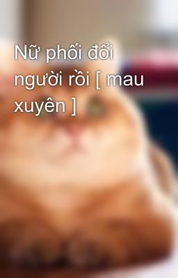 Nữ phối đổi người rồi [ mau xuyên ]