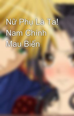 Nữ Phụ Là Ta! Nam Chính Mau Biến 