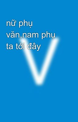 nữ phụ văn,nam phụ ta tới đây