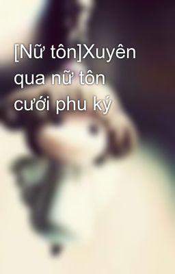 [Nữ tôn]Xuyên qua nữ tôn cưới phu ký