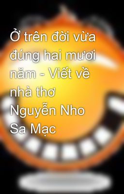 Ở trên đời vừa đúng hai mươi năm - Viết về nhà thơ Nguyễn Nho Sa Mạc