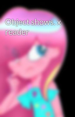 Object shows. x reader