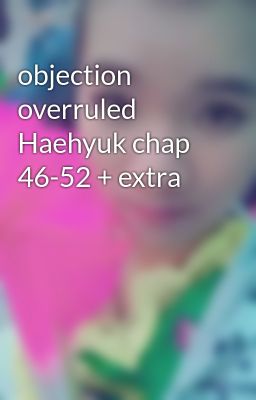 objection overruled Haehyuk chap 46-52 + extra