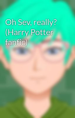 Oh Sev, really? (Harry Potter fanfic)