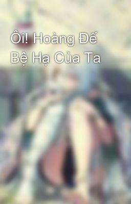 Ôi! Hoàng Đế Bệ Hạ Của Ta