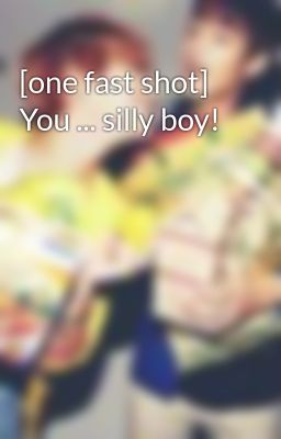 [one fast shot] You ... silly boy!