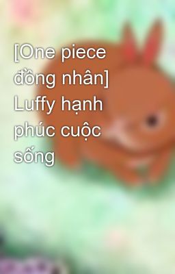[One piece đồng nhân] Luffy hạnh phúc cuộc sống