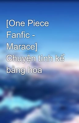 [One Piece Fanfic - Marace] Chuyện tình kể bằng hoa