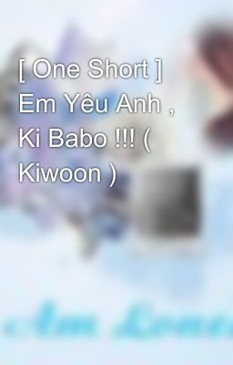 [ One Short ] Em Yêu Anh , Ki Babo !!! ( Kiwoon )