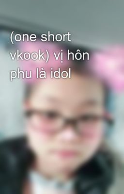 (one short vkook) vị hôn phu là idol