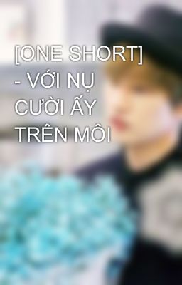 [ONE SHORT] - VỚI NỤ CƯỜI ẤY TRÊN MÔI