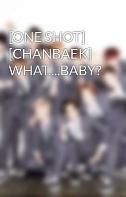 [ONE SHOT] [CHANBAEK] WHAT....BABY?