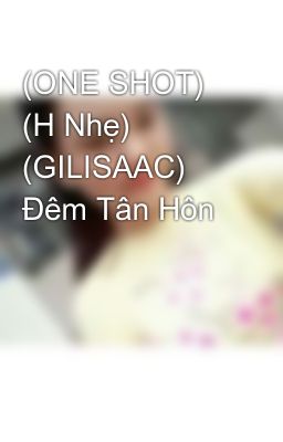 (ONE SHOT) (H Nhẹ) (GILISAAC) Đêm Tân Hôn