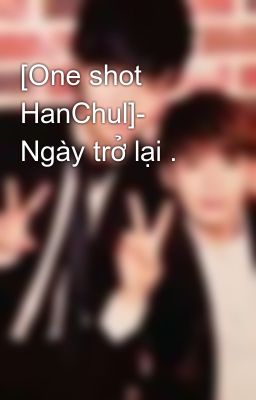 [One shot HanChul]- Ngày trở lại .