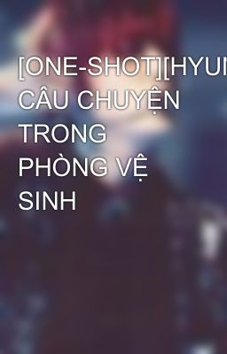 [ONE-SHOT][HYUNSEOB/YOSEUNG] CÂU CHUYỆN TRONG PHÒNG VỆ SINH
