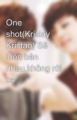 One shot(Krislay Kristao) Sẽ luôn bên nhau,không rời xa