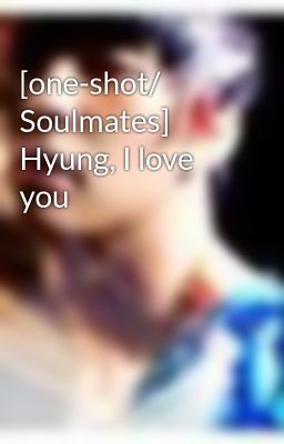 [one-shot/ Soulmates] Hyung, I love you