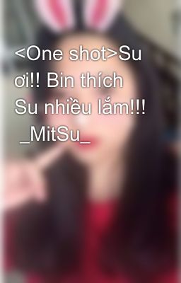 <One shot>Su ơi!! Bin thích Su nhiều lắm!!!  _MitSu_