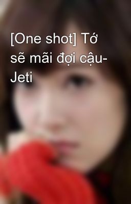 [One shot] Tớ sẽ mãi đợi cậu- Jeti