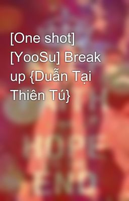 [One shot] [YooSu] Break up {Duẫn Tại Thiên Tú}