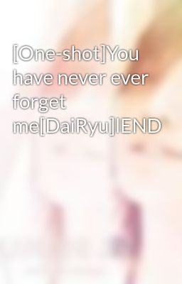 [One-shot]You have never ever forget me[DaiRyu]lEND