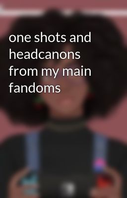 one shots and headcanons from my main fandoms