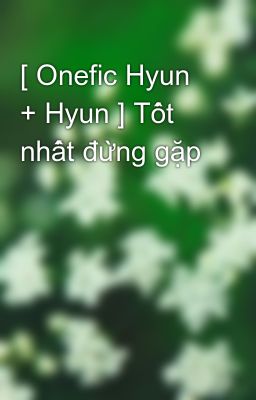 [ Onefic Hyun + Hyun ] Tốt nhất đừng gặp