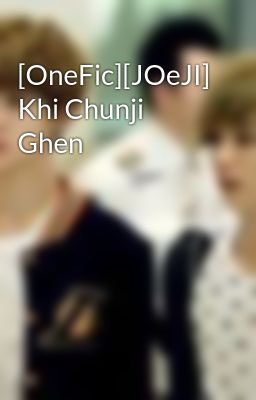 [OneFic][JOeJI] Khi Chunji Ghen