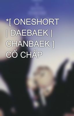 *[ ONESHORT | DAEBAEK | CHANBAEK ] CỐ CHẤP