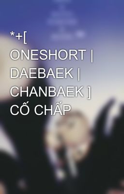 *+[ ONESHORT | DAEBAEK | CHANBAEK ] CỐ CHẤP