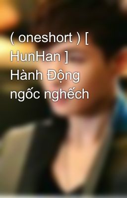 ( oneshort ) [ HunHan ] Hành Động ngốc nghếch