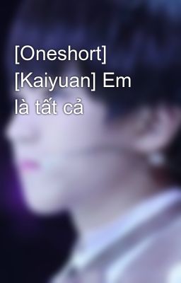[Oneshort] [Kaiyuan] Em là tất cả