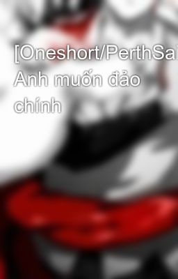 [Oneshort/PerthSaint] Anh muốn đảo chính