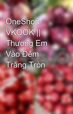 OneShort VKOOK || Thương Em Vào Đêm Trăng Tròn