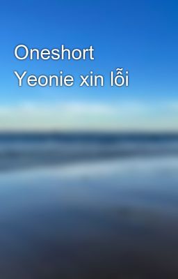 Oneshort Yeonie xin lỗi