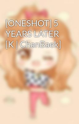 [ONESHOT] 5 YEARS LATER [K | ChanBaek]