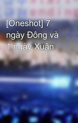 [Oneshot] 7 ngày Đông và 1 ngày Xuân