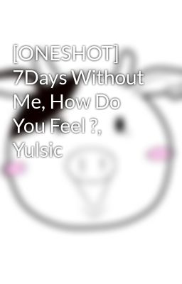 [ONESHOT] 7Days Without Me, How Do You Feel ?, Yulsic