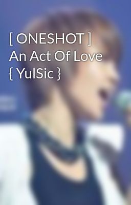 [ ONESHOT ] An Act Of Love  { YulSic }