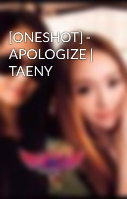 [ONESHOT] - APOLOGIZE | TAENY