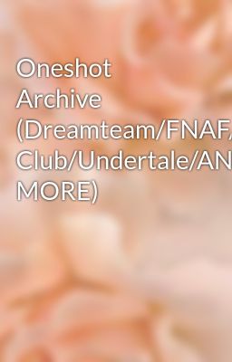 Oneshot Archive (Dreamteam/FNAF/Lunch Club/Undertale/AND MORE)