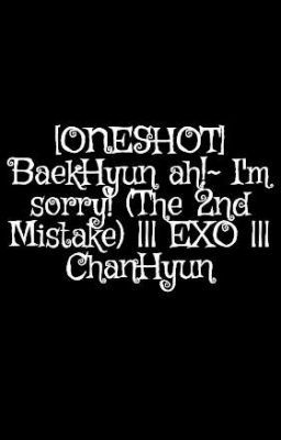 [ONESHOT] BaekHyun ah!~ I'm sorry! (The 2nd Mistake) ||| EXO ||| ChanHyun