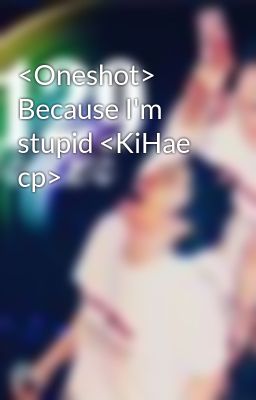 <Oneshot> Because I'm stupid <KiHae cp>